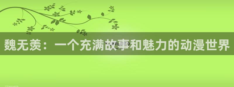 58动漫免费下载：魏无羡：一个充满故事和魅力的动漫世界