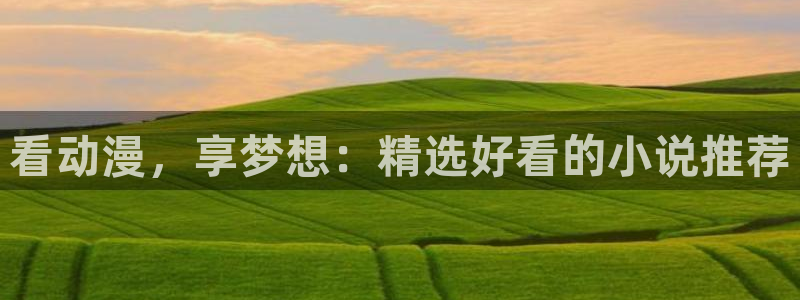 58动漫网 58动漫网：看动漫，享梦想：精选好看的小说推荐